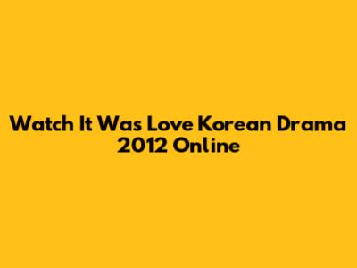 Watch "It Was Love" Korean Drama 2012 Online