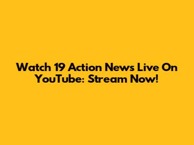 Watch 19 Action News Live On YouTube: Stream Now!