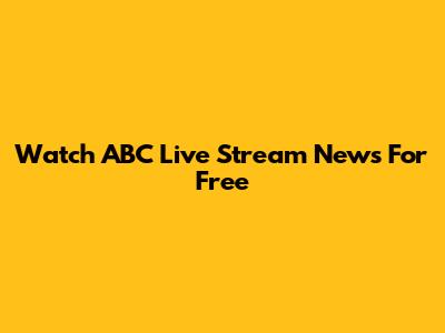 Watch ABC Live Stream News For Free