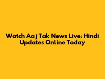 Watch Aaj Tak News Live: Hindi Updates Online Today