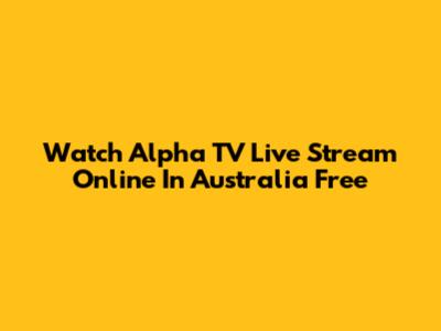 Watch Alpha TV Live Stream Online In Australia Free