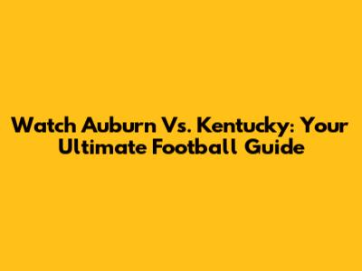 Watch Auburn Vs. Kentucky: Your Ultimate Football Guide