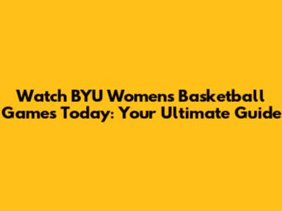 Watch BYU Women's Basketball Games Today: Your Ultimate Guide
