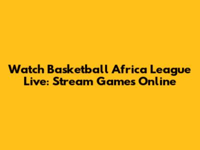 Watch Basketball Africa League Live: Stream Games Online