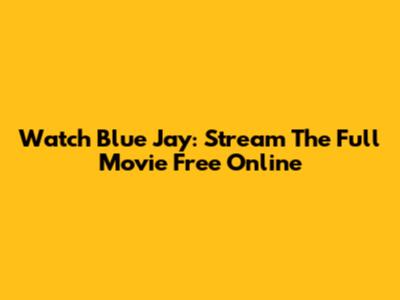 Watch Blue Jay: Stream The Full Movie Free Online
