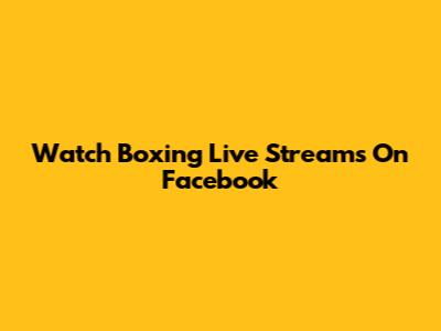 Watch Boxing Live Streams On Facebook