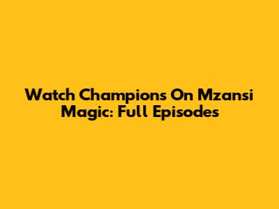 Watch Champions On Mzansi Magic: Full Episodes