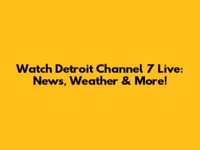 Watch Detroit Channel 7 Live: News, Weather & More!