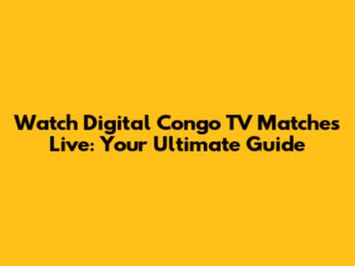 Watch Digital Congo TV Matches Live: Your Ultimate Guide