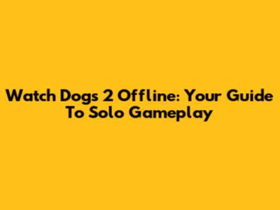 Watch Dogs 2 Offline: Your Guide To Solo Gameplay