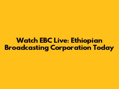 Watch EBC Live: Ethiopian Broadcasting Corporation Today
