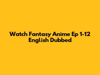 Watch Fantasy Anime Ep 1-12 English Dubbed
