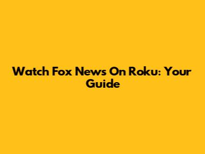 Watch Fox News On Roku: Your Guide