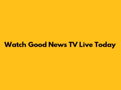 Watch Good News TV Live Today