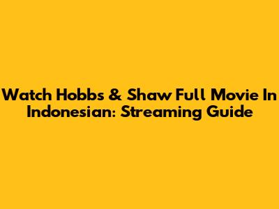 Watch Hobbs & Shaw Full Movie In Indonesian: Streaming Guide