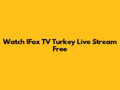 Watch IFox TV Turkey Live Stream Free