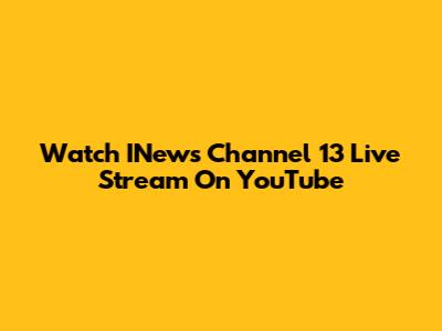 Watch INews Channel 13 Live Stream On YouTube