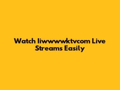 Watch Iiwwwwktvcom Live Streams Easily
