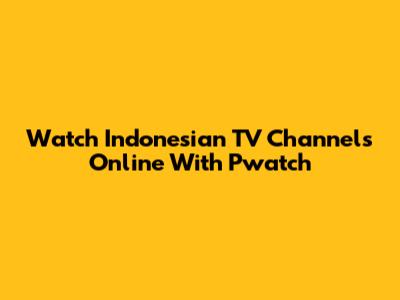 Watch Indonesian TV Channels Online With Pwatch