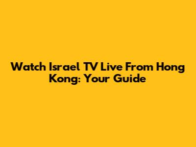 Watch Israel TV Live From Hong Kong: Your Guide
