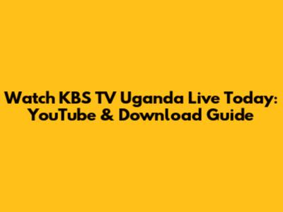 Watch KBS TV Uganda Live Today: YouTube & Download Guide
