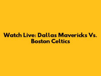 Watch Live: Dallas Mavericks Vs. Boston Celtics