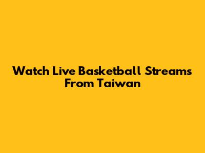 Watch Live Basketball Streams From Taiwan