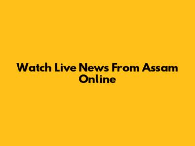 Watch Live News From Assam Online