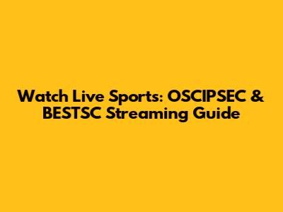Watch Live Sports: OSCIPSEC & BESTSC Streaming Guide