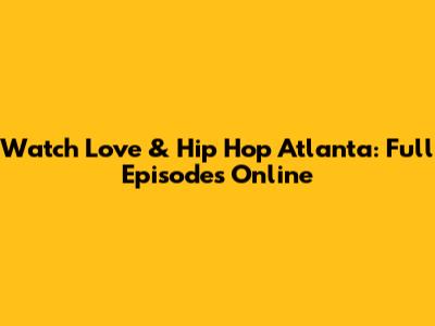 Watch Love & Hip Hop Atlanta: Full Episodes Online