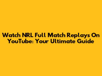 Watch NRL Full Match Replays On YouTube: Your Ultimate Guide