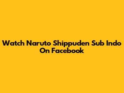 Watch Naruto Shippuden Sub Indo On Facebook