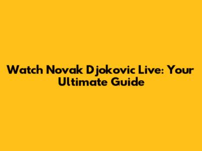 Watch Novak Djokovic Live: Your Ultimate Guide