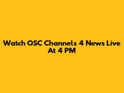 Watch OSC Channels 4 News Live At 4 PM