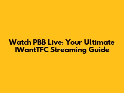 Watch PBB Live: Your Ultimate IWantTFC Streaming Guide
