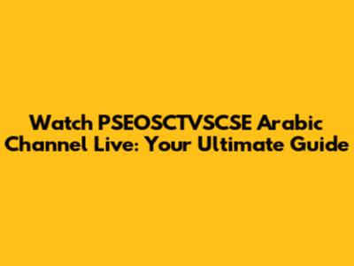 Watch PSEOSCTVSCSE Arabic Channel Live: Your Ultimate Guide
