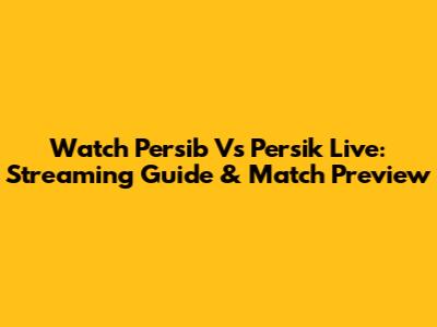 Watch Persib Vs Persik Live: Streaming Guide & Match Preview