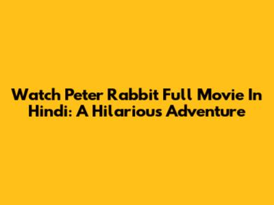 Watch Peter Rabbit Full Movie In Hindi: A Hilarious Adventure