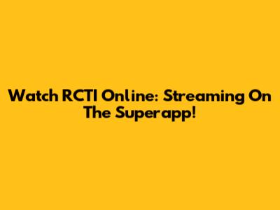 Watch RCTI Online: Streaming On The Superapp!