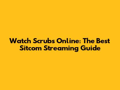Watch Scrubs Online: The Best Sitcom Streaming Guide