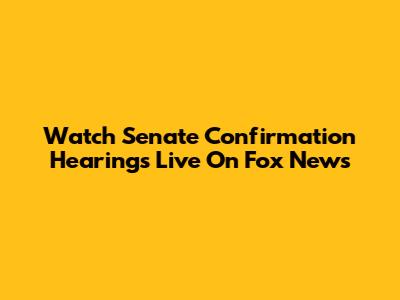 Watch Senate Confirmation Hearings Live On Fox News