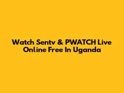 Watch Sentv & PWATCH Live Online Free In Uganda