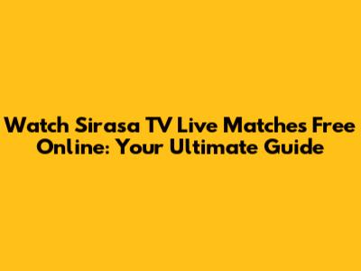 Watch Sirasa TV Live Matches Free Online: Your Ultimate Guide