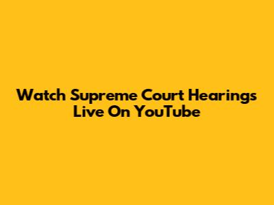 Watch Supreme Court Hearings Live On YouTube