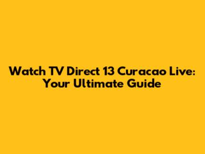 Watch TV Direct 13 Curacao Live: Your Ultimate Guide
