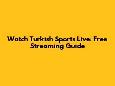 Watch Turkish Sports Live: Free Streaming Guide