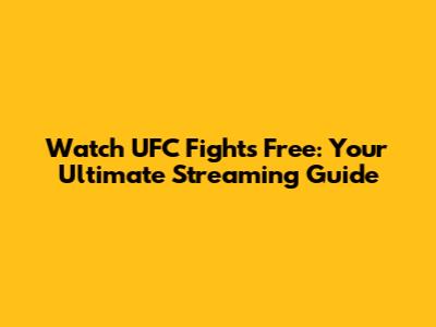Watch UFC Fights Free: Your Ultimate Streaming Guide
