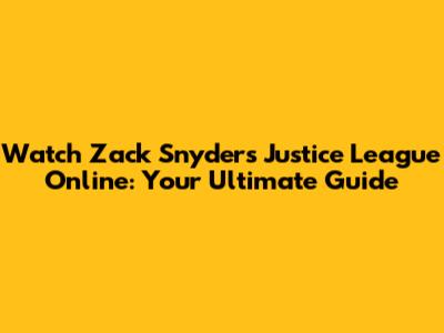 Watch Zack Snyder's Justice League Online: Your Ultimate Guide