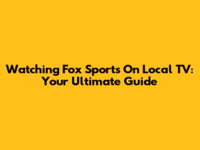 Watching Fox Sports On Local TV: Your Ultimate Guide