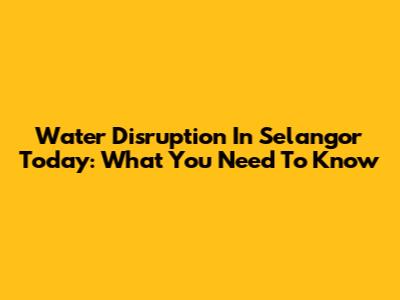 Water Disruption In Selangor Today: What You Need To Know
